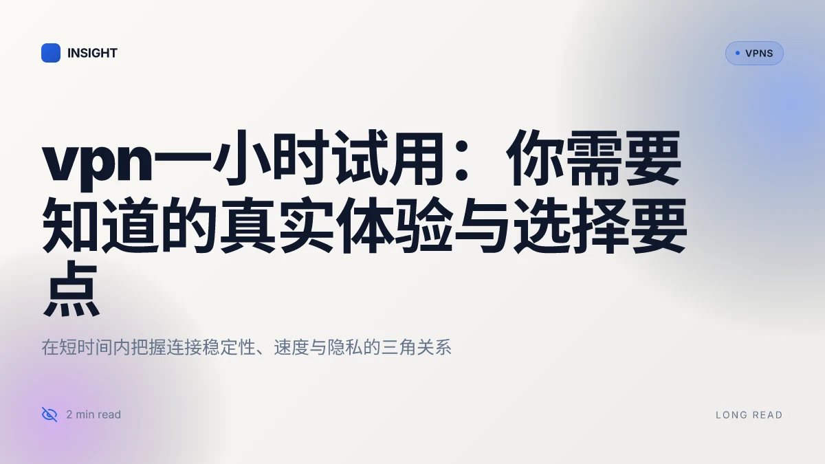VPN一小时试用：你需要知道的真实体验与选择要点
