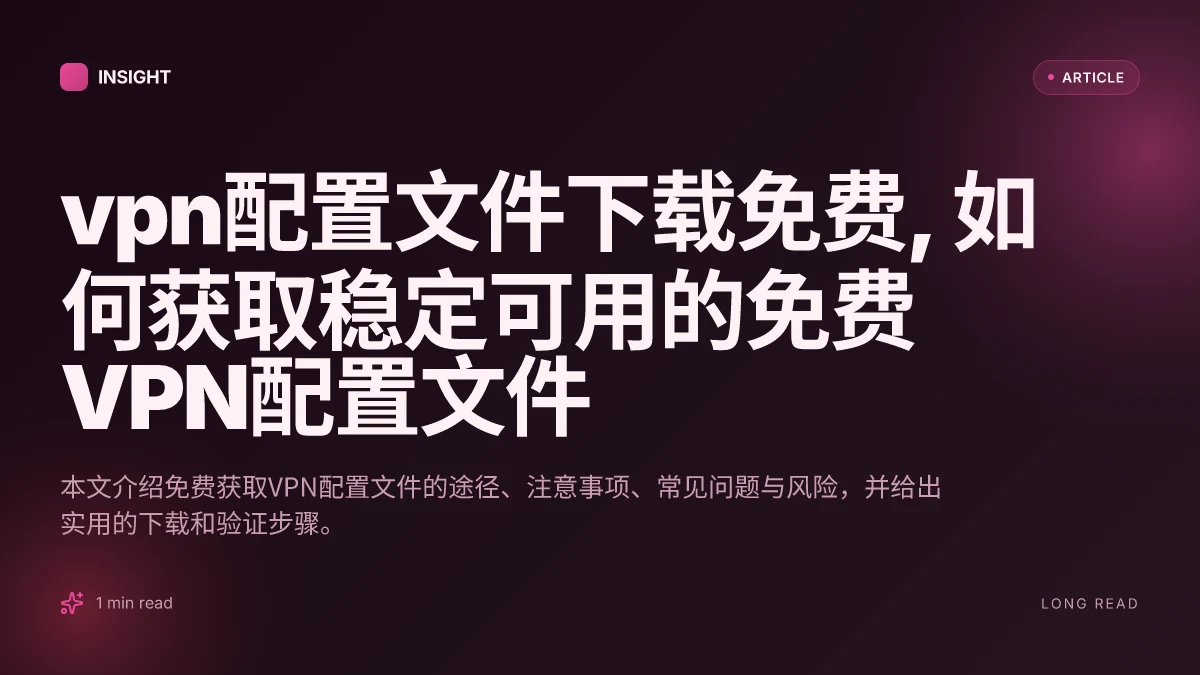 VPN配置文件下载免费, 如何获取稳定可用的免费VPN配置文件